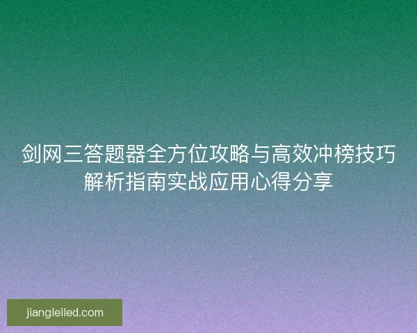 剑网三答题器全方位攻略与高效冲榜技巧解析指南实战应用心得分享