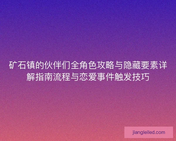 矿石镇的伙伴们全角色攻略与隐藏要素详解指南流程与恋爱事件触发技巧