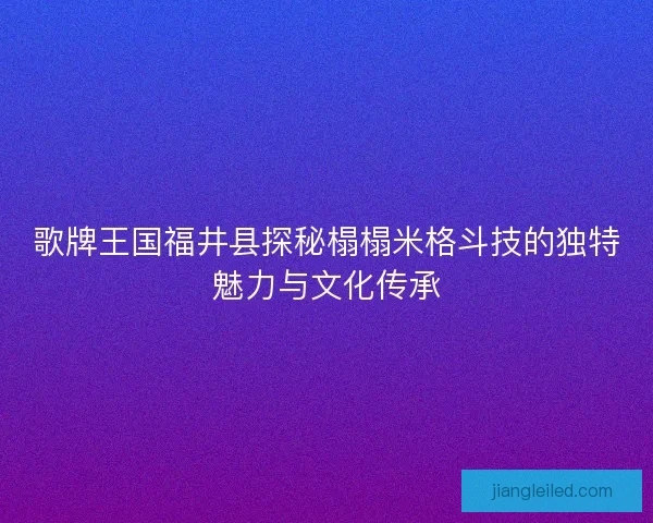 歌牌王国福井县探秘榻榻米格斗技的独特魅力与文化传承