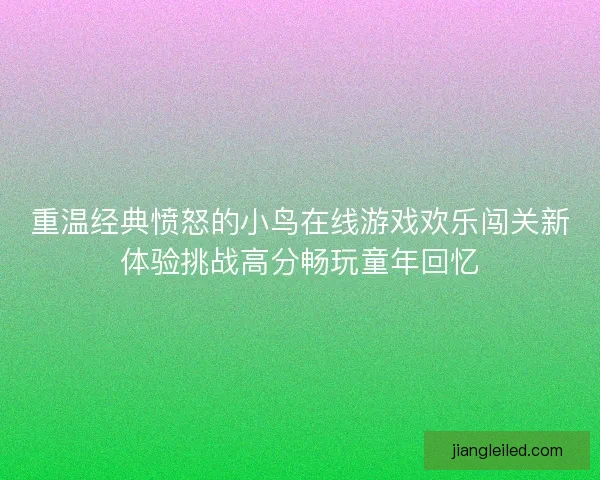 重温经典愤怒的小鸟在线游戏欢乐闯关新体验挑战高分畅玩童年回忆