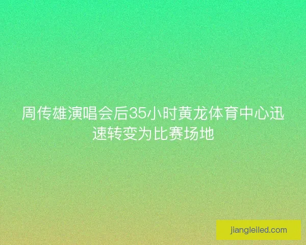 周传雄演唱会后35小时黄龙体育中心迅速转变为比赛场地
