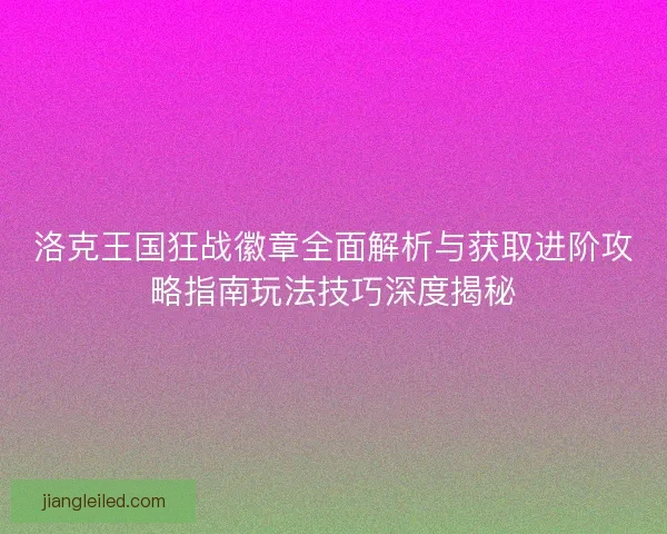 洛克王国狂战徽章全面解析与获取进阶攻略指南玩法技巧深度揭秘
