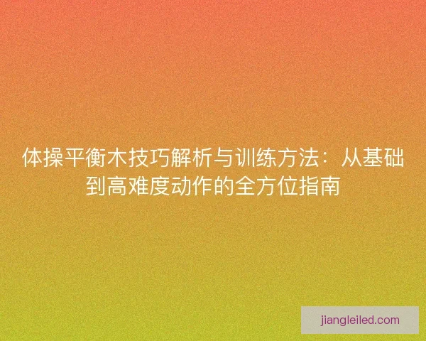 体操平衡木技巧解析与训练方法：从基础到高难度动作的全方位指南