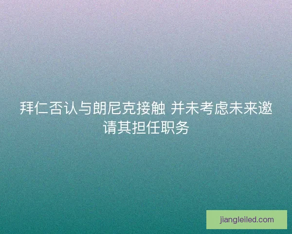 拜仁否认与朗尼克接触 并未考虑未来邀请其担任职务 拜仁否认与朗尼克接触 并未考虑未来邀请其担任职务
