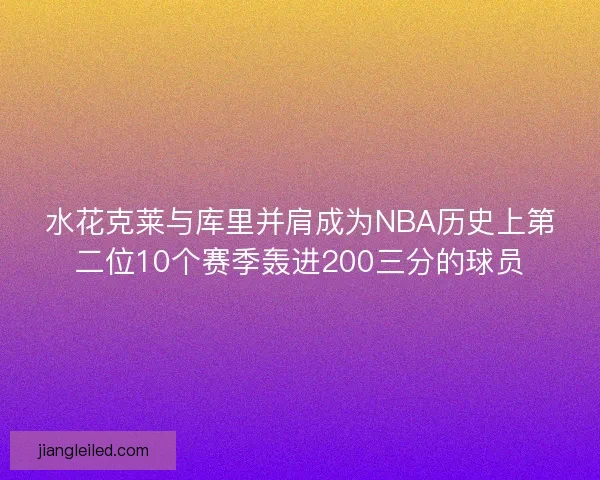 水花克莱与库里并肩成为NBA历史上第二位10个赛季轰进200三分的球员 水花克莱与库里并肩成为NBA历史上第二位10个赛季轰进200三分的球员