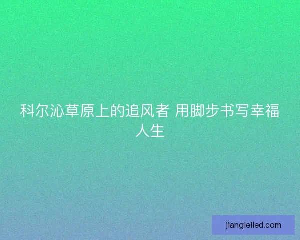 科尔沁草原上的追风者 用脚步书写幸福人生 科尔沁草原上的追风者 用脚步书写幸福人生
