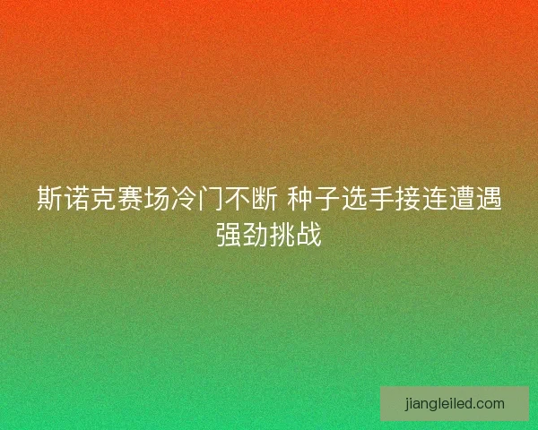 斯诺克赛场冷门不断 种子选手接连遭遇强劲挑战