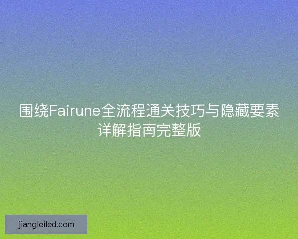 围绕Fairune全流程通关技巧与隐藏要素详解指南完整版