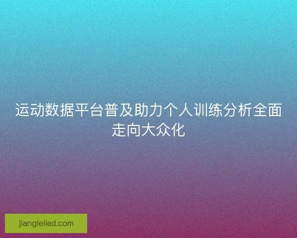 运动数据平台普及助力个人训练分析全面走向大众化